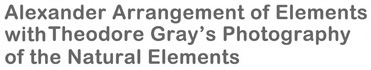 the Alexander arrangement of elements with theodore gray's photography of the natural elements